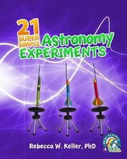 21 Super Simple Astronomy Experiments, Keller Ph.D. Rebecca W.