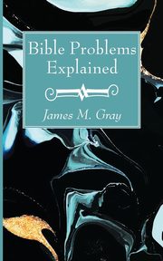 Bible Problems Explained, Gray James M.