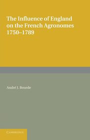 The Influence of England on the French Agronomes, 1750 1789, Bourde Andre J.