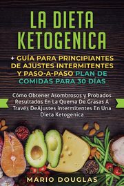 La dieta Ketogenica + Gua Para Principiantes de Ajustes intermitentes y Paso-a-Paso Plan de Comidas Para 30 Das, Douglas Mario