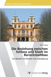 ksiazka tytu: Die Beziehung zwischen Schloss und Stadt im Barockstadtbau autor: Wang Zhibin