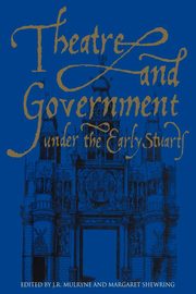 Theatre and Government Under the Early Stuarts, 
