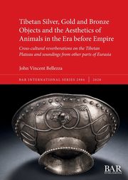 Tibetan Silver, Gold and Bronze Objects and the Aesthetics of Animals in the Era before Empire, Bellezza John Vincent