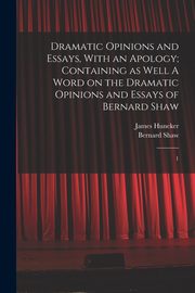 Dramatic Opinions and Essays, With an Apology; Containing as Well A Word on the Dramatic Opinions and Essays of Bernard Shaw, Shaw Bernard