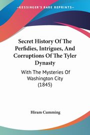 ksiazka tytu: Secret History Of The Perfidies, Intrigues, And Corruptions Of The Tyler Dynasty autor: Cumming Hiram