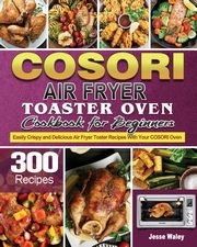 Cosori Air Fryer Toaster Oven Cookbook for Beginners, Waley Jesse