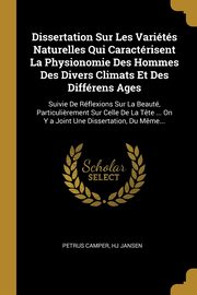 Dissertation Sur Les Varits Naturelles Qui Caractrisent La Physionomie Des Hommes Des Divers Climats Et Des Diffrens Ages, Camper Petrus
