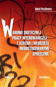 ksiazka tytu: Warunki skutecznej pracy wychowawczej z dziemi i modzie niedostosowanymi spoecznie autor: Paszkiewicz Aneta