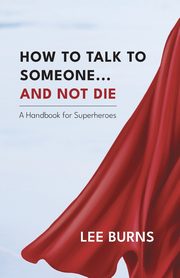 ksiazka tytu: How To Talk To Someone And Not Die autor: Burns Lee