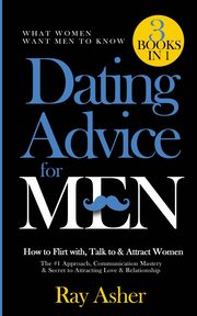Dating Advice for Men, 3 Books in 1 (What Women Want Men To Know), Asher Ray