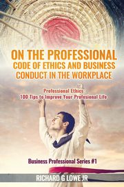 On the Professional Code of Ethics and Business Conduct in the Workplace, Lowe Jr Richard G