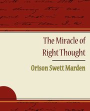 ksiazka tytu: The Miracle of Right Thought - Orison Swett Marden autor: Marden Orison Swett