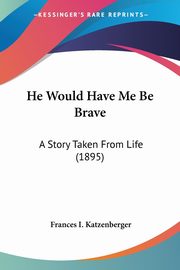 He Would Have Me Be Brave, Katzenberger Frances I.