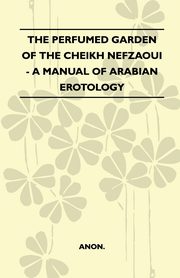The Perfumed Garden Of The Cheikh Nefzaoui - A Manual Of Arabian Erotology, Anon