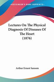 Lectures On The Physical Diagnosis Of Diseases Of The Heart (1876), Sansom Arthur Ernest
