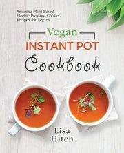 Vegan Instant Pot Cookbook, Hitch Lisa