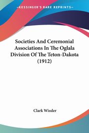 Societies And Ceremonial Associations In The Oglala Division Of The Teton-Dakota (1912), Wissler Clark