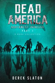 Dead America The Northwest Invasion Part One - 6 Book Collection, Slaton Derek