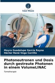 ksiazka tytu: Photoneutronen und Dosis durch gestreute Photonen in einem VolumeLINAC autor: Garca Reyna Mayra Guadalupe