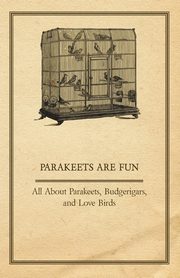 Parakeets are Fun - All About Parakeets, Budgerigars, and Love Birds, Anon