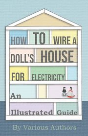 How to Wire a Doll's House for Electricity - An Illustrated Guide, Various