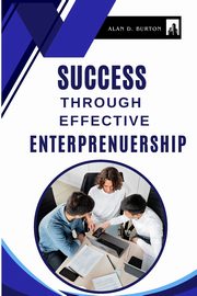 Success Through Effective Entrepreneurship, D. Burton Alan