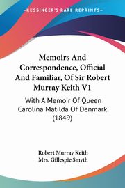 Memoirs And Correspondence, Official And Familiar, Of Sir Robert Murray Keith V1, Keith Robert Murray