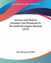 ksiazka tytu: Ancient And Modern Furniture And Woodwork In The South Kensington Museum (1874) autor: Pollen John Hungerford
