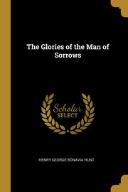 ksiazka tytu: The Glories of the Man of Sorrows autor: George Bonavia Hunt Henry