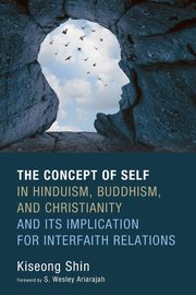 The Concept of Self in Hinduism, Buddhism, and Christianity and Its Implication for Interfaith Relations, Shin Kiseong