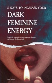 5 Ways to Increase Your Dark Feminine Energy, Demie Ella