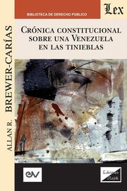 CRNICA CONSTITUCIONAL SOBRE UNA VENEZUELA EN LAS TINIEBLAS 2018-2019, BREWER-CARIAS Allan R.