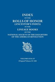 ksiazka tytu: Index of the Rolls of Honor (Ancestor's Index) in the Lineage Books of the National Society the Daughters of the American Revolution. Volumes III & IV autor: Daughters of the American Revolution