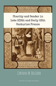 ksiazka tytu: Charity and Gender in Late XIXth and Early XXth Centuries France autor: Belliard Corinne M.