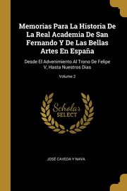 Memorias Para La Historia De La Real Academia De San Fernando Y De Las Bellas Artes En Espa?a, Nava Jos Caveda Y