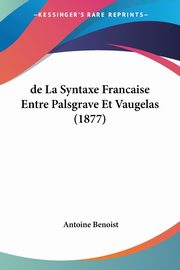 de La Syntaxe Francaise Entre Palsgrave Et Vaugelas (1877), Benoist Antoine