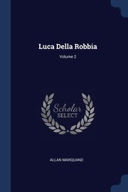 ksiazka tytu: Luca Della Robbia; Volume 2 autor: Marquand Allan