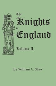 ksiazka tytu: Knights of England. a Complete Record from the Earliest Time to the Present Day of the Knights of All the Orders of Chivalry in England, Scotland, and autor: Shaw William A.