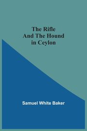 The Rifle And The Hound In Ceylon, Baker Samuel White
