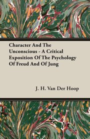ksiazka tytu: Character and the Unconscious - A Critical Exposition of the Psychology of Freud and of Jung autor: Hoop J. H. Van Der