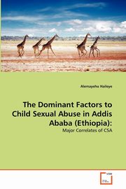 ksiazka tytu: The Dominant Factors to Child Sexual Abuse in Addis Ababa (Ethiopia) autor: Haileye Alemayehu