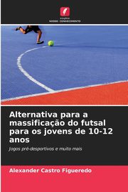 Alternativa para a massifica?o do futsal para os jovens de 10-12 anos, Castro Figueredo Alexander
