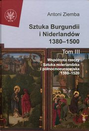 Sztuka Burgundii i Niderlandw 1380-1500 Tom 3, Ziemba Antoni