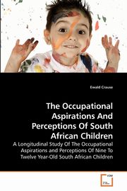 The Occupational Aspirations And Perceptions Of South African Children, Crause Ewald