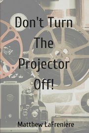 Don't Turn The Projector Off!, LaFreniere Matthew