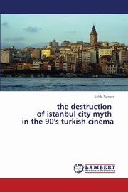 The Destruction of Istanbul City Myth in the 90's Turkish Cinema, Tuncer Selda