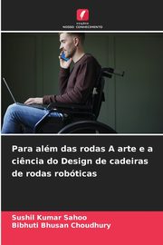 Para alm das rodas A arte e a ci?ncia do Design de cadeiras de rodas robticas, Sahoo Sushil  Kumar