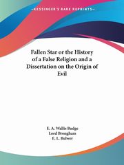 Fallen Star or the History of a False Religion and a Dissertation on the Origin of Evil, Budge E. A. Wallis