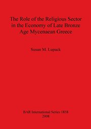 The Role of the Religious Sector in the Economy of Late Bronze Age Mycenaean Greece, Lupack Susan  M.