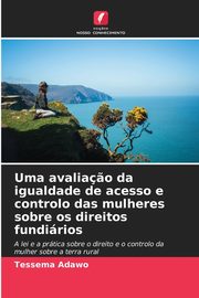 Uma avalia?o da igualdade de acesso e controlo das mulheres sobre os direitos fundirios, Adawo Tessema